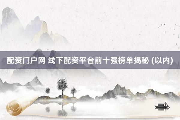 配资门户网 线下配资平台前十强榜单揭秘 (以内)