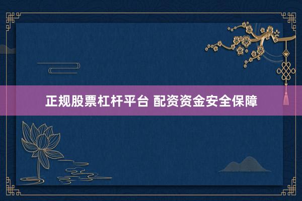 正规股票杠杆平台 配资资金安全保障