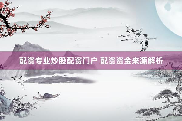 配资专业炒股配资门户 配资资金来源解析
