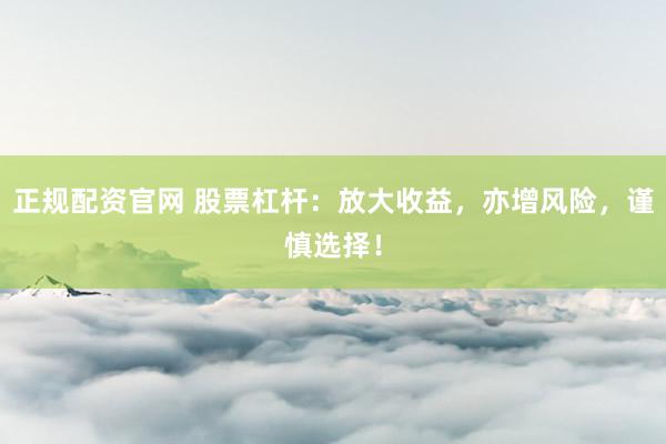 正规配资官网 股票杠杆：放大收益，亦增风险，谨慎选择！