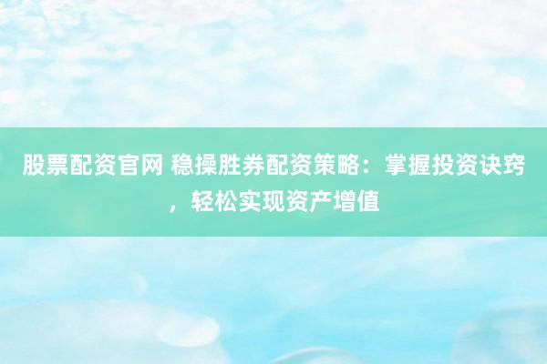 股票配资官网 稳操胜券配资策略：掌握投资诀窍，轻松实现资产增值