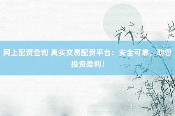 网上配资查询 真实交易配资平台：安全可靠，助您投资盈利！