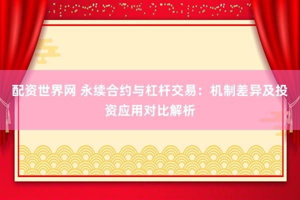 配资世界网 永续合约与杠杆交易：机制差异及投资应用对比解析