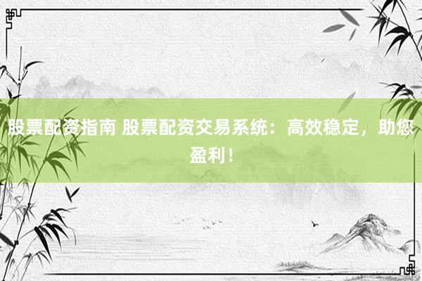股票配资指南 股票配资交易系统：高效稳定，助您盈利！