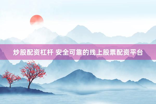 炒股配资杠杆 安全可靠的线上股票配资平台