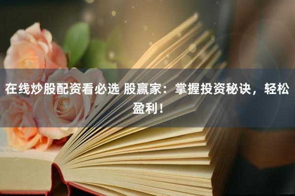 在线炒股配资看必选 股赢家：掌握投资秘诀，轻松盈利！