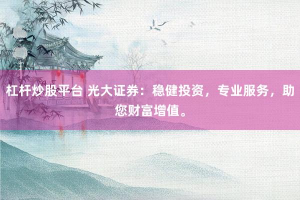 杠杆炒股平台 光大证券：稳健投资，专业服务，助您财富增值。