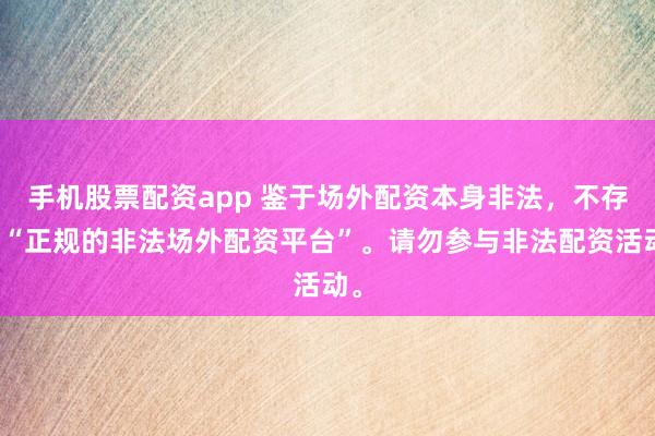 手机股票配资app 鉴于场外配资本身非法，不存在“正规的非法场外配资平台”。请勿参与非法配资活动。