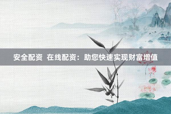 安全配资  在线配资：助您快速实现财富增值