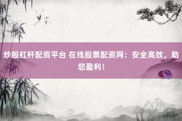 炒股杠杆配资平台 在线股票配资网：安全高效，助您盈利！