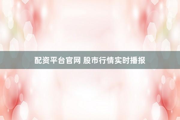 配资平台官网 股市行情实时播报
