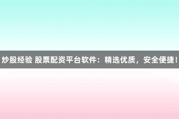 炒股经验 股票配资平台软件：精选优质，安全便捷！