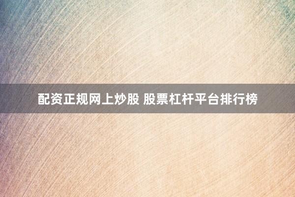 配资正规网上炒股 股票杠杆平台排行榜